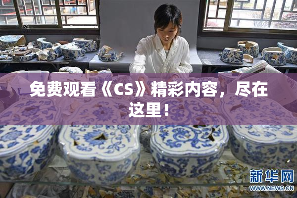 免费观看《CS》精彩内容，尽在这里！