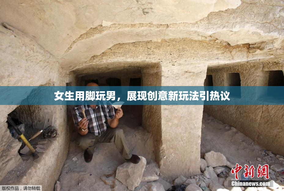 女生用脚玩男，展现创意新玩法引热议