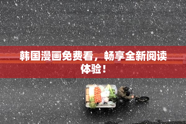 韩国漫画免费看，畅享全新阅读体验！