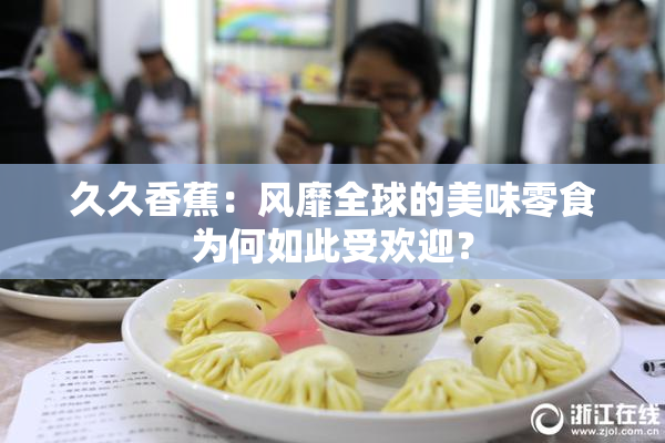 久久香蕉：风靡全球的美味零食为何如此受欢迎？