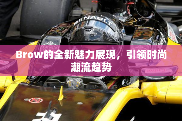 Brow的全新魅力展现，引领时尚潮流趋势