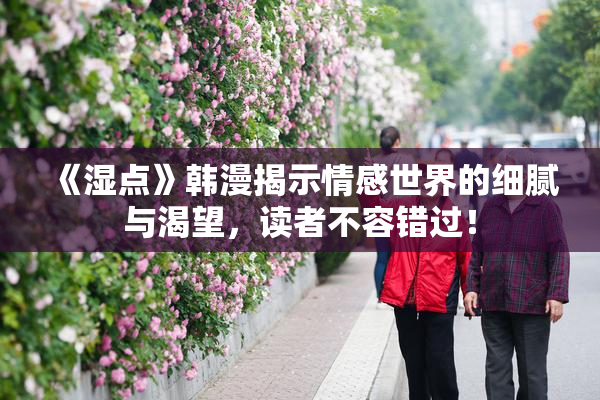 《湿点》韩漫揭示情感世界的细腻与渴望，读者不容错过！