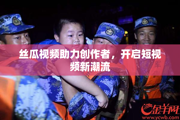 丝瓜视频助力创作者，开启短视频新潮流