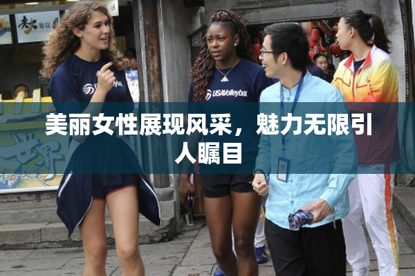 美丽女性展现风采，魅力无限引人瞩目