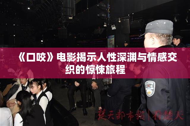 《口咬》电影揭示人性深渊与情感交织的惊悚旅程