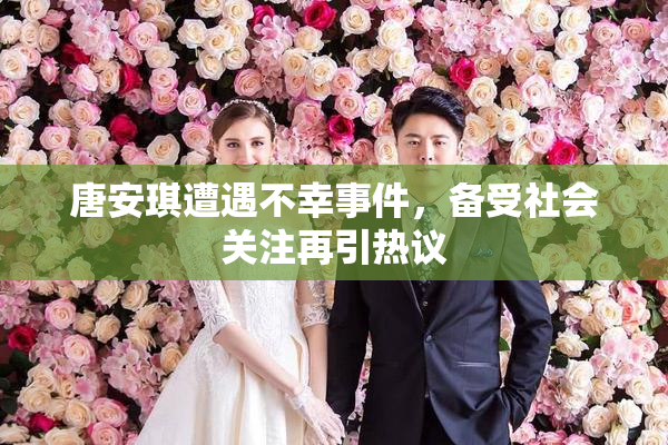 唐安琪遭遇不幸事件，备受社会关注再引热议