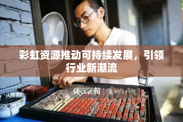 彩虹资源推动可持续发展，引领行业新潮流