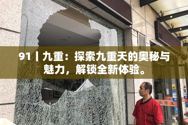 91丨九重：探索九重天的奥秘与魅力，解锁全新体验。