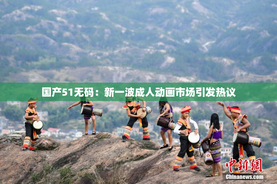 国产51无码：新一波成人动画市场引发热议