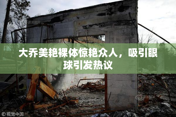 大乔美艳裸体惊艳众人，吸引眼球引发热议