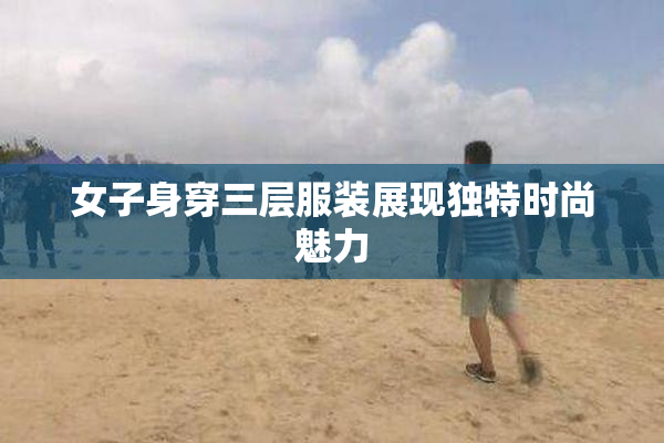 女子身穿三层服装展现独特时尚魅力