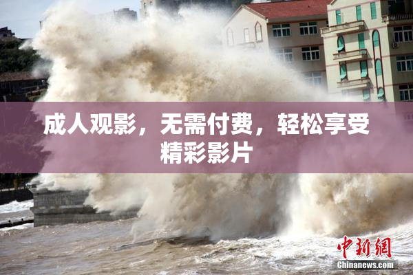 成人观影，无需付费，轻松享受精彩影片