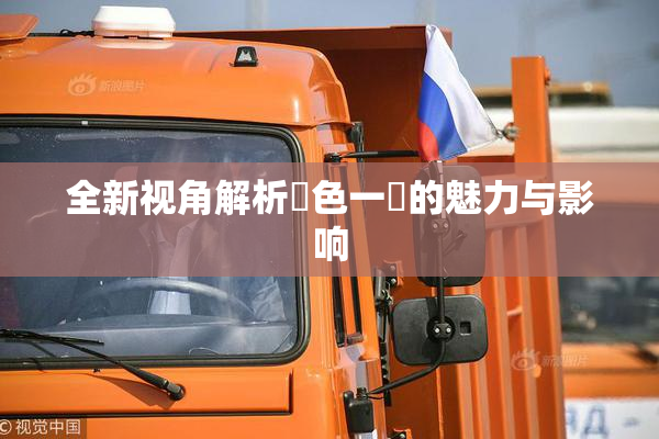 全新视角解析黃色一級的魅力与影响