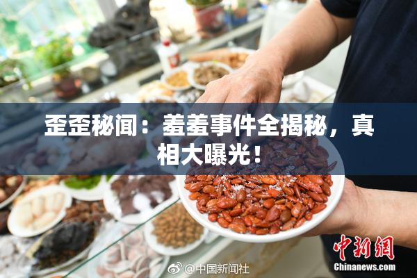 歪歪秘闻：羞羞事件全揭秘，真相大曝光！