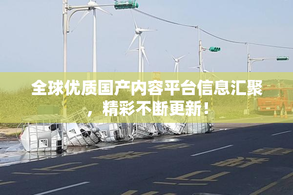 全球优质国产内容平台信息汇聚，精彩不断更新！