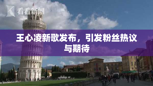 王心凌新歌发布，引发粉丝热议与期待