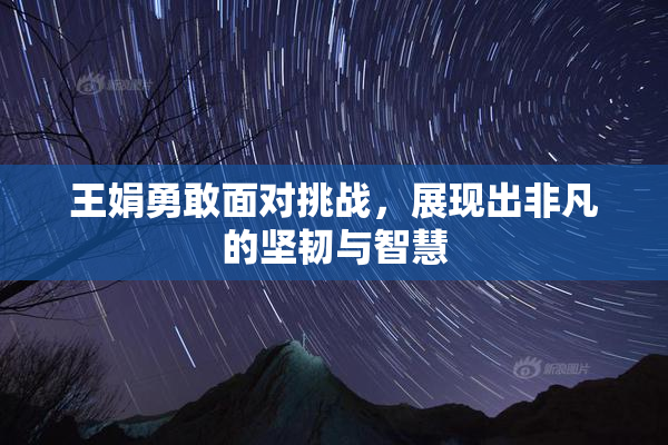 王娟勇敢面对挑战，展现出非凡的坚韧与智慧