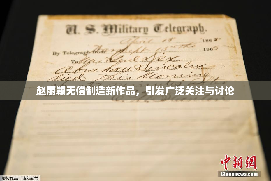 赵丽颖无偿制造新作品，引发广泛关注与讨论