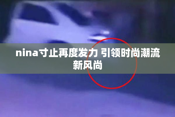 nina寸止再度发力 引领时尚潮流新风尚