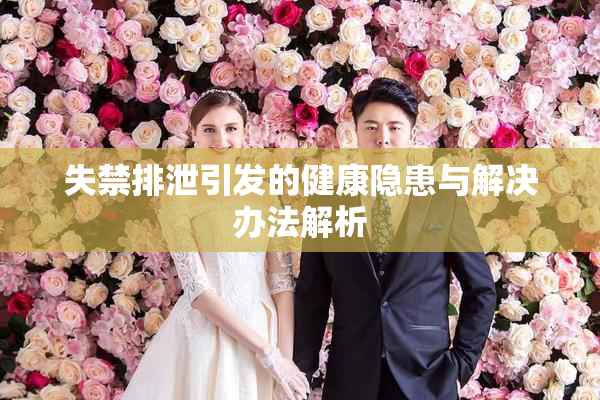失禁排泄引发的健康隐患与解决办法解析