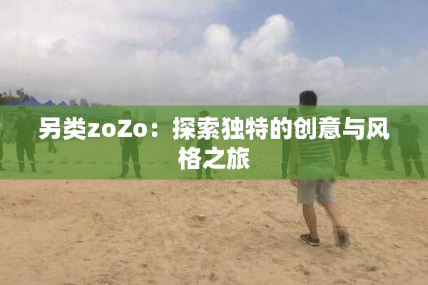 另类zoZo：探索独特的创意与风格之旅