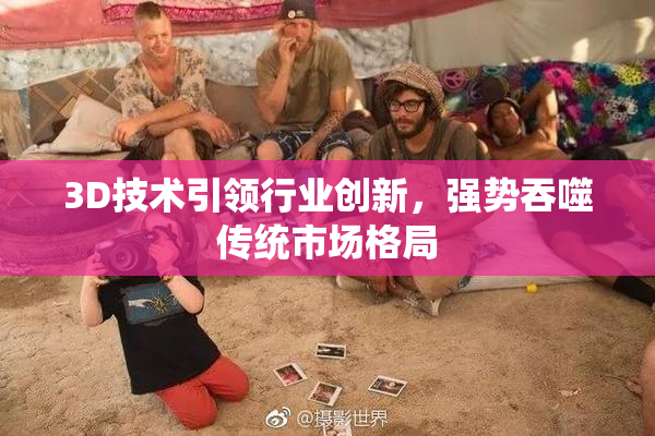 3D技术引领行业创新，强势吞噬传统市场格局