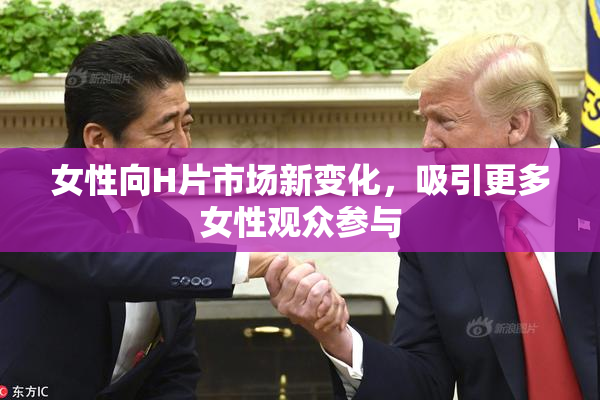 女性向H片市场新变化，吸引更多女性观众参与