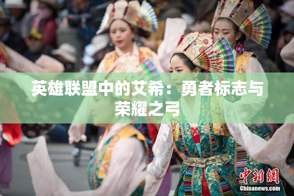 英雄联盟中的艾希：勇者标志与荣耀之弓