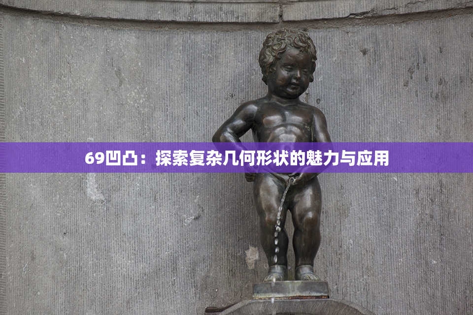69凹凸：探索复杂几何形状的魅力与应用