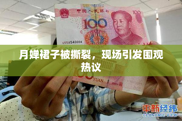 月婵裙子被撕裂，现场引发围观热议