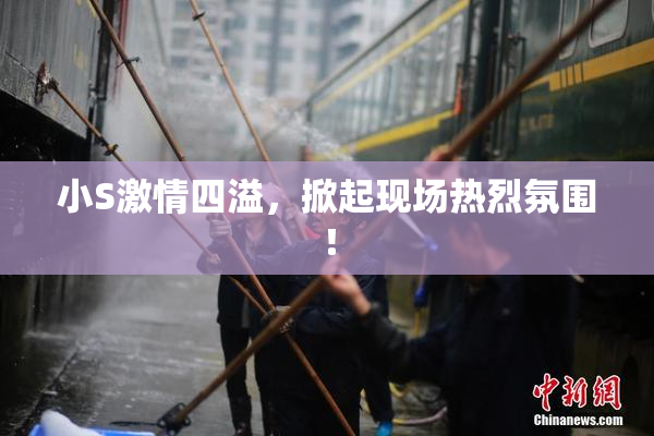 小S激情四溢，掀起现场热烈氛围！
