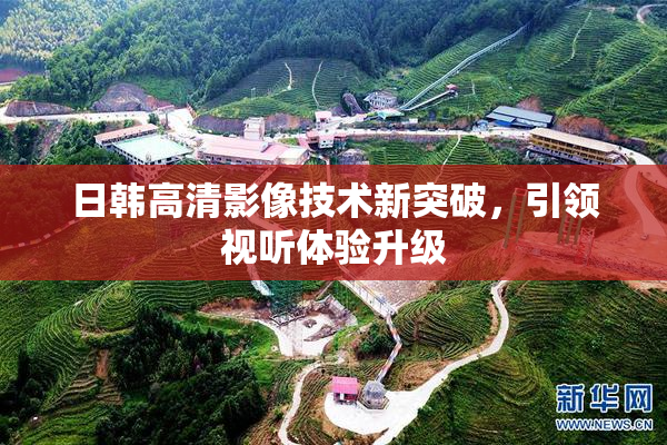 日韩高清影像技术新突破，引领视听体验升级