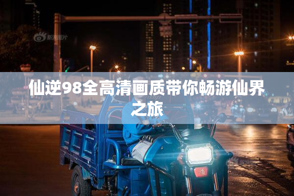 仙逆98全高清画质带你畅游仙界之旅