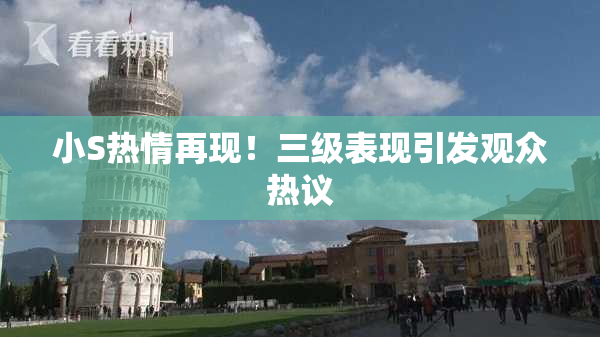 小S热情再现！三级表现引发观众热议