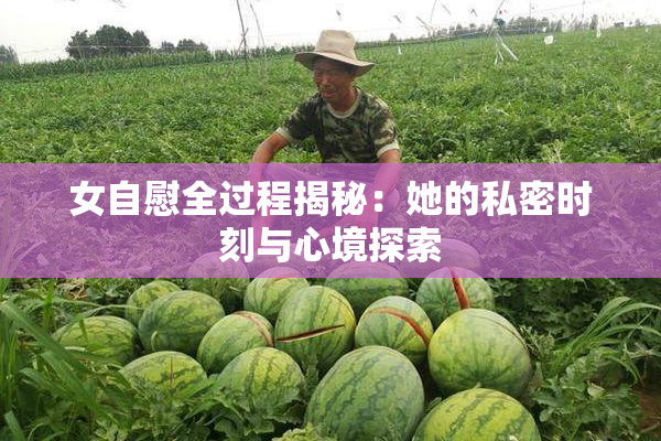 女自慰全过程揭秘：她的私密时刻与心境探索