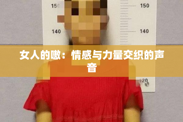 女人的嗷：情感与力量交织的声音