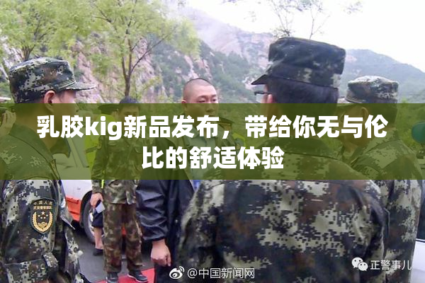 乳胶kig新品发布，带给你无与伦比的舒适体验