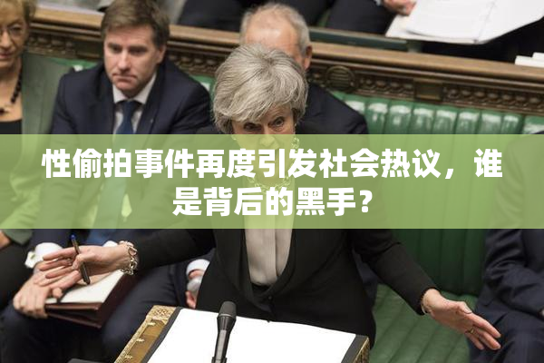 性偷拍事件再度引发社会热议，谁是背后的黑手？