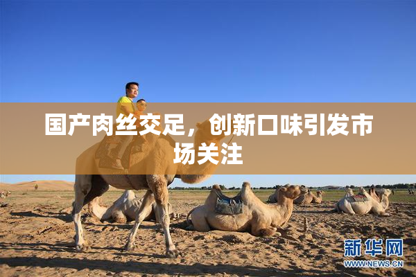 国产肉丝交足，创新口味引发市场关注