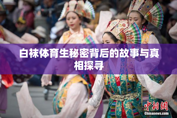 白袜体育生秘密背后的故事与真相探寻