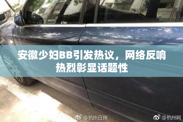 安徽少妇BB引发热议，网络反响热烈彰显话题性