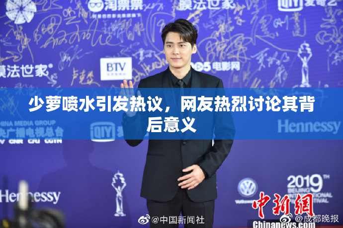 少萝喷水引发热议，网友热烈讨论其背后意义