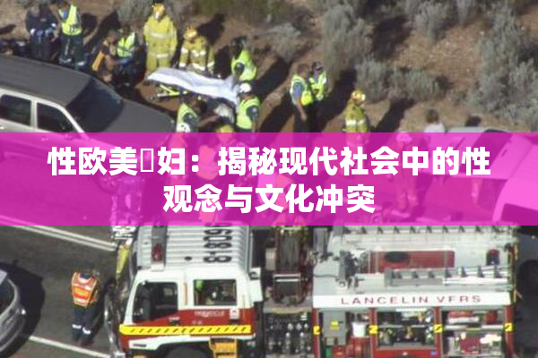 性欧美婬妇：揭秘现代社会中的性观念与文化冲突