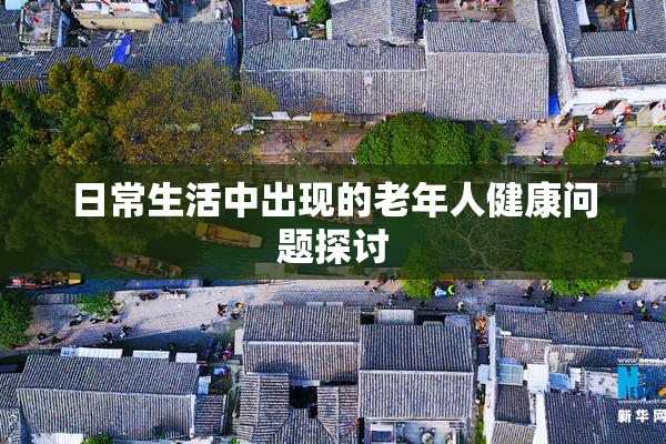 日常生活中出现的老年人健康问题探讨