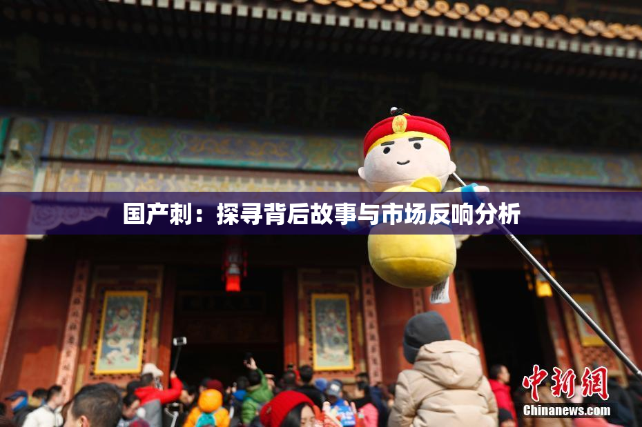国产刺：探寻背后故事与市场反响分析