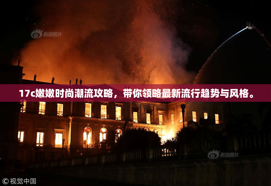 17c嫩嫩时尚潮流攻略，带你领略最新流行趋势与风格。