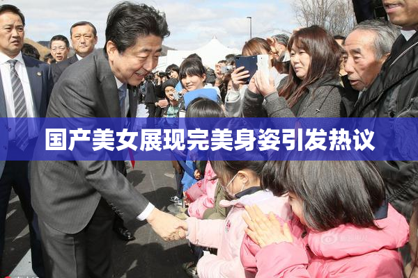 国产美女展现完美身姿引发热议