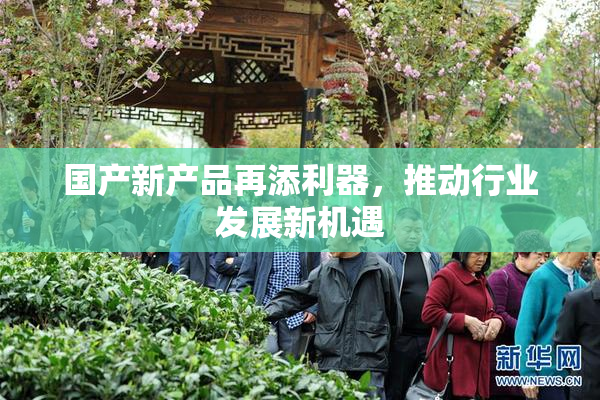国产新产品再添利器，推动行业发展新机遇