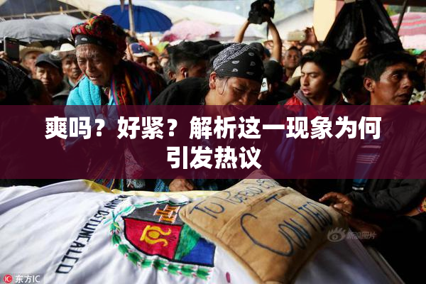 爽吗？好紧？解析这一现象为何引发热议