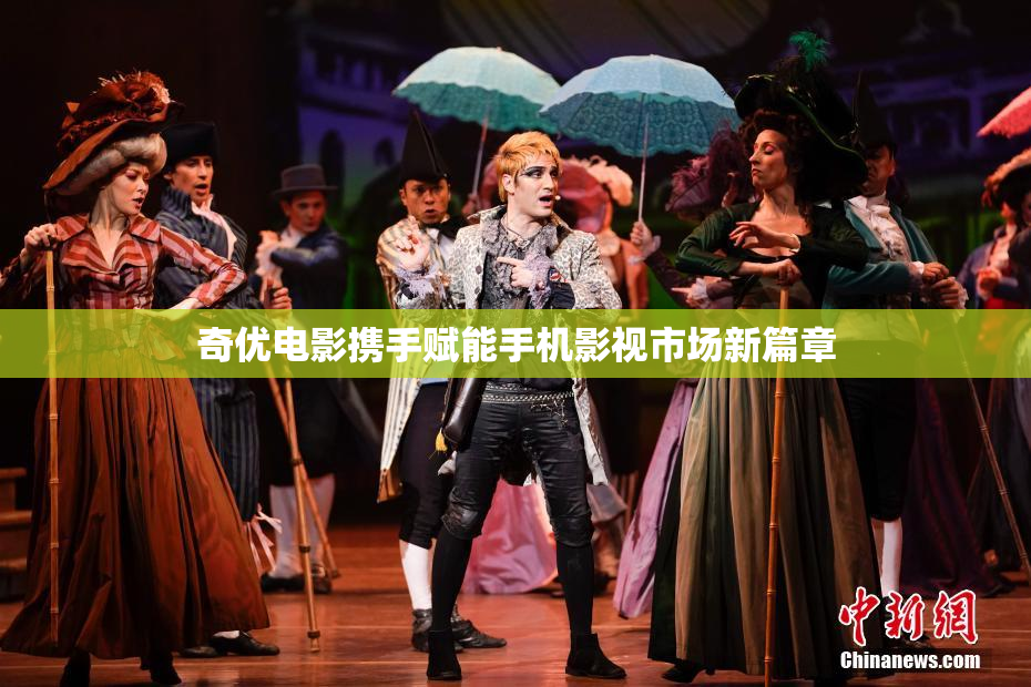 奇优电影携手赋能手机影视市场新篇章